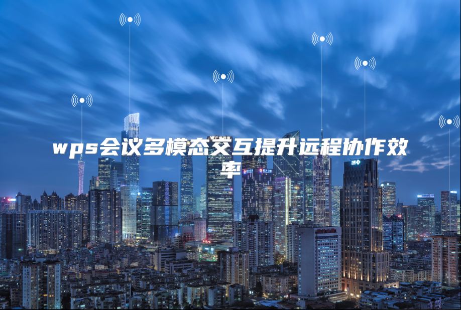 wps會議多模態交互提升遠程協作效率