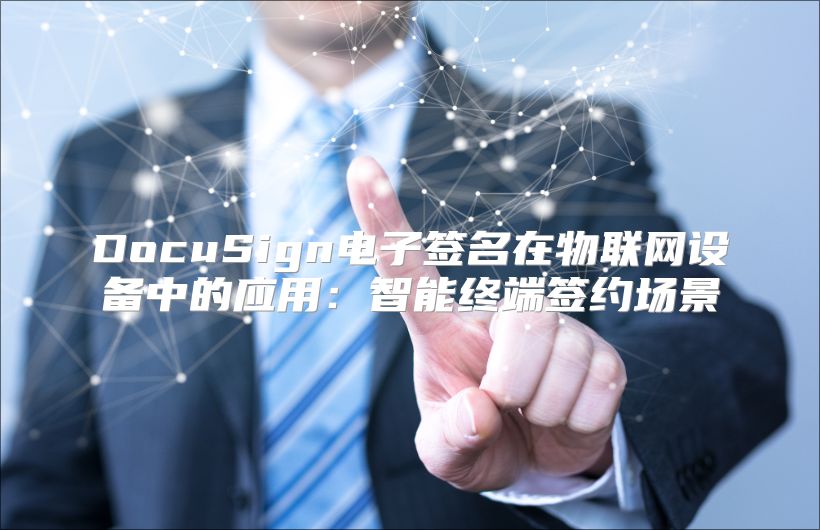 DocuSign電子簽名在物聯(lián)網(wǎng)設(shè)備中的應(yīng)用:智能終端簽約場(chǎng)景