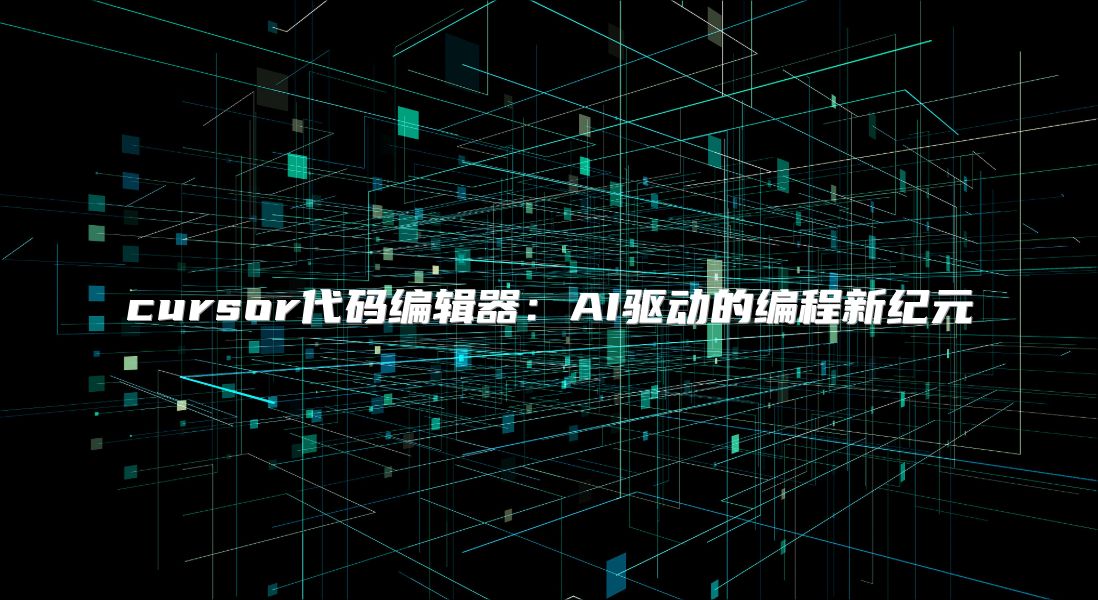 cursor代碼編輯器：AI驅動的編程新紀元