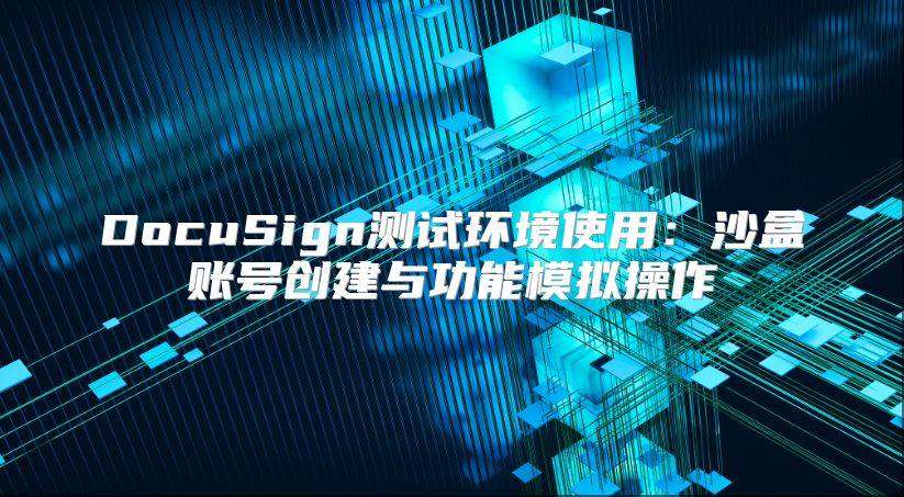 DocuSign測試環境使用：沙盒賬號創建與功能模擬操作