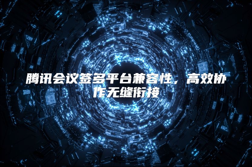 騰訊會(huì)議簽多平臺(tái)兼容性,高效協(xié)作無(wú)縫銜接