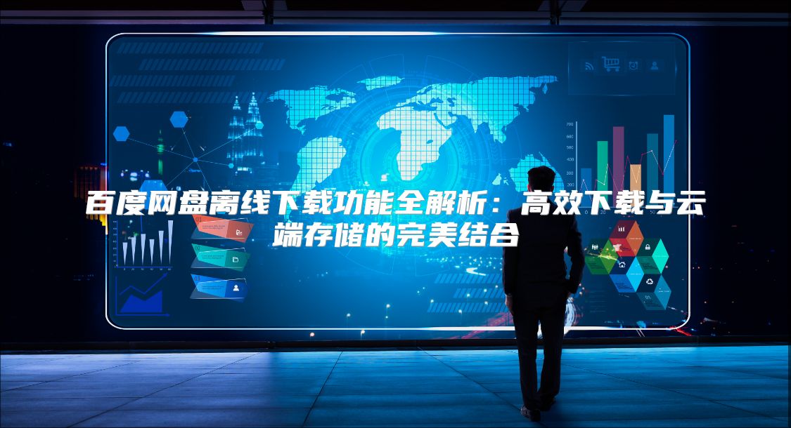 百度網(wǎng)盤離線下載功能全解析：高效下載與云端存儲的完美結(jié)合