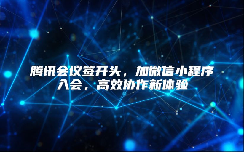 騰訊會議簽開頭，加微信小程序入會，高效協(xié)作新體驗