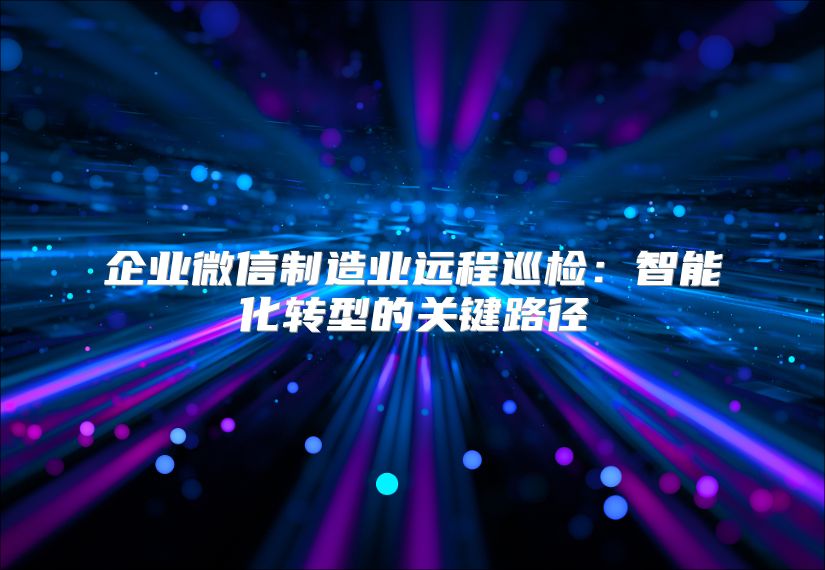 企業微信制造業遠程巡檢：智能化轉型的關鍵路徑