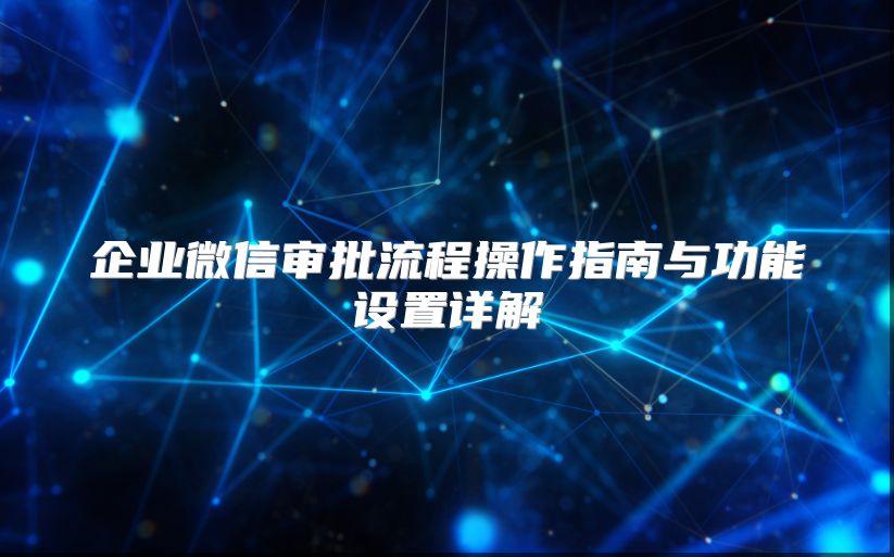 企業(yè)微信審批流程操作指南與功能設(shè)置詳解