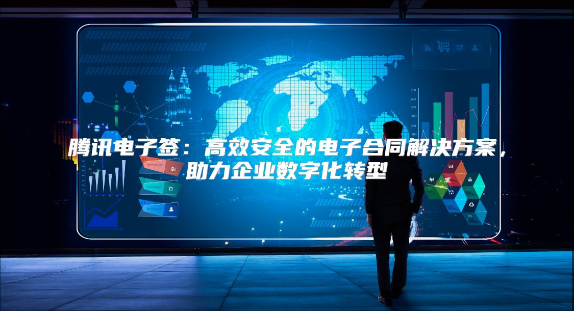 騰訊電子簽：高效安全的電子合同解決方案，助力企業數字化轉型