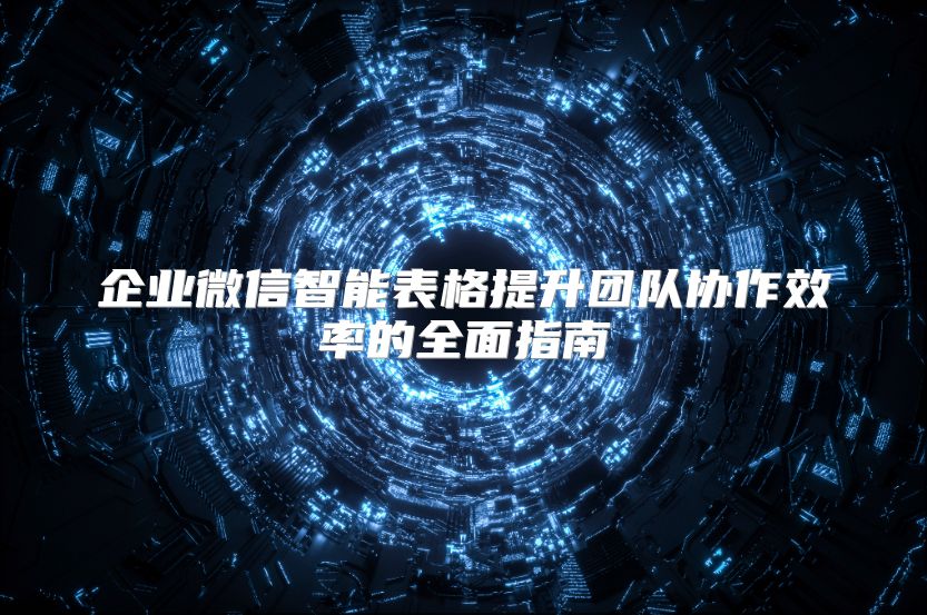 企業微信智能表格提升團隊協作效率的全面指南