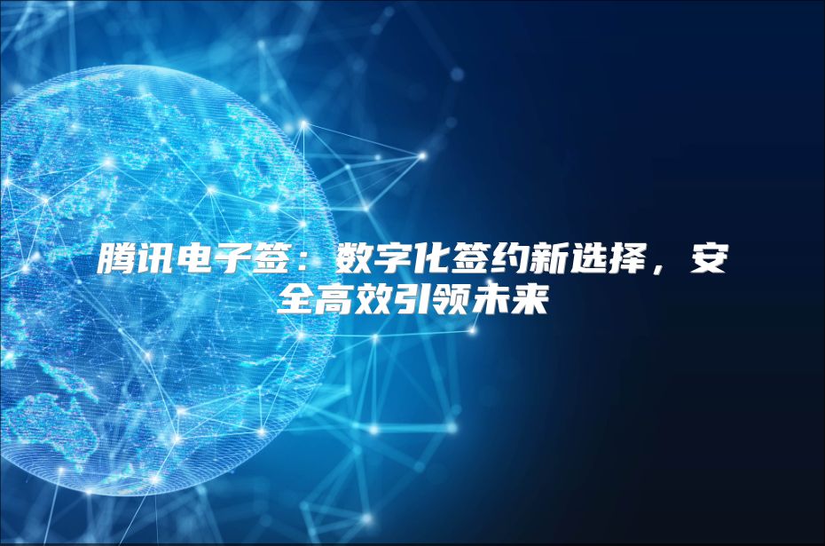 騰訊電子簽：數字化簽約新選擇，安全高效引領未來