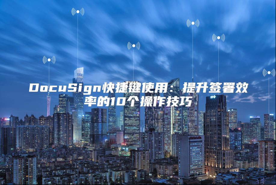 DocuSign快捷鍵使用：提升簽署效率的10個操作技巧