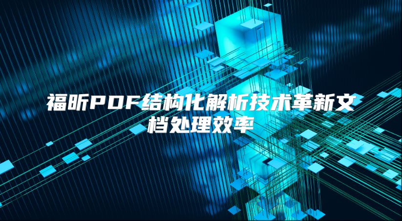 福昕PDF結(jié)構(gòu)化解析技術(shù)革新文檔處理效率