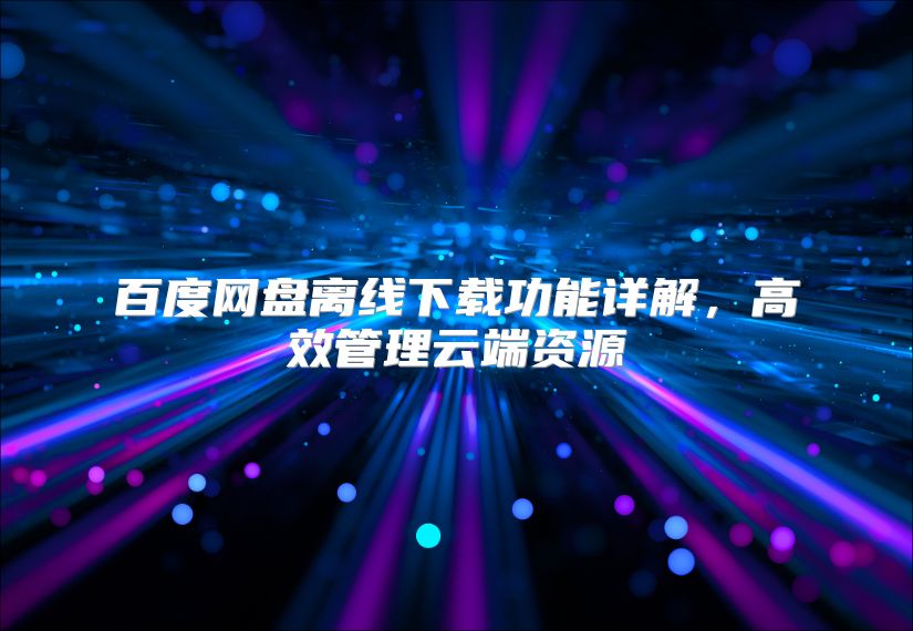 百度網盤離線下載功能詳解，高效管理云端資源