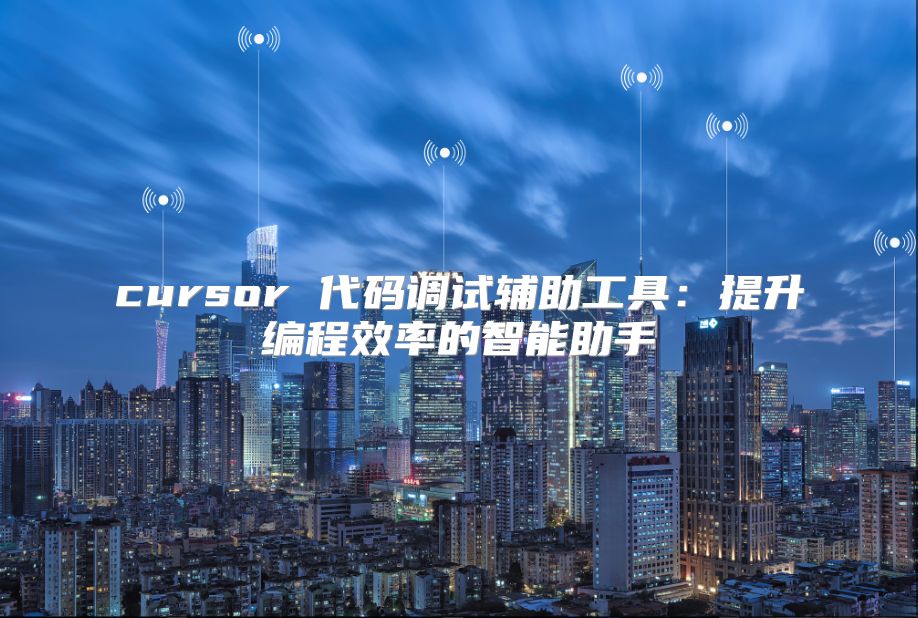 cursor 代碼調試輔助工具：提升編程效率的智能助手