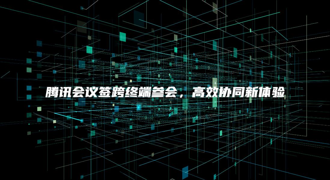 騰訊會議簽跨終端參會，高效協同新體驗