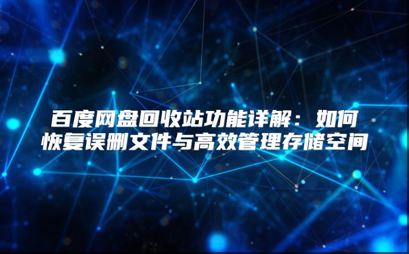 百度網盤回收站功能詳解：如何恢復誤刪文件與高效管理存儲空間