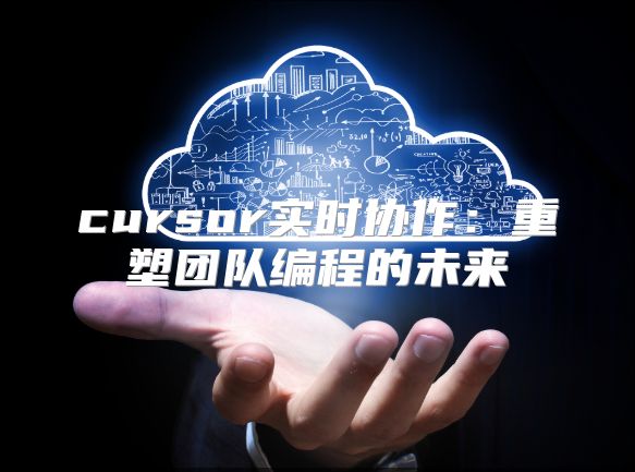 cursor實時協作：重塑團隊編程的未來