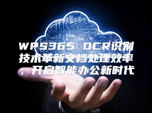 WPS365 OCR識(shí)別技術(shù)革新文檔處理效率,開啟智能辦公新時(shí)代