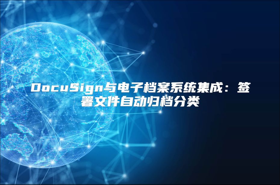DocuSign與電子檔案系統(tǒng)集成：簽署文件自動歸檔分類