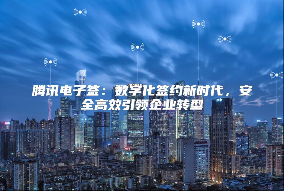 騰訊電子簽：數字化簽約新時代，安全高效引領企業轉型