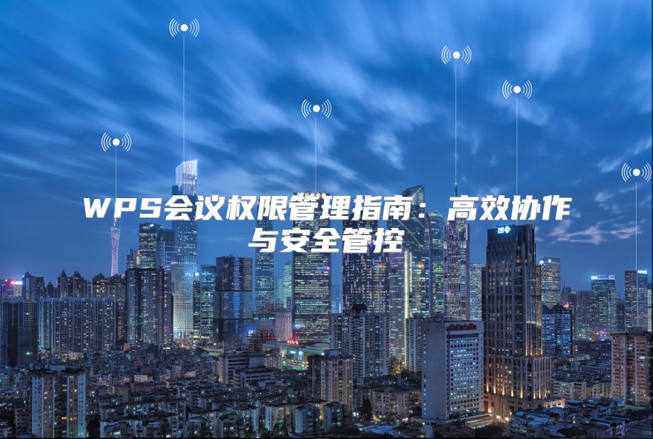 WPS會議權限管理指南：高效協作與安全管控