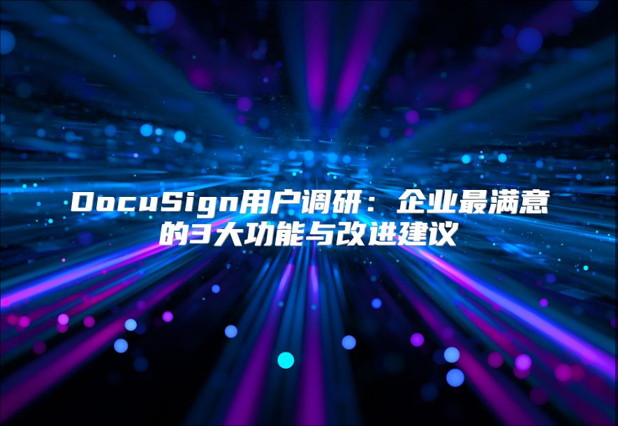 DocuSign用戶調研：企業最滿意的3大功能與改進建議