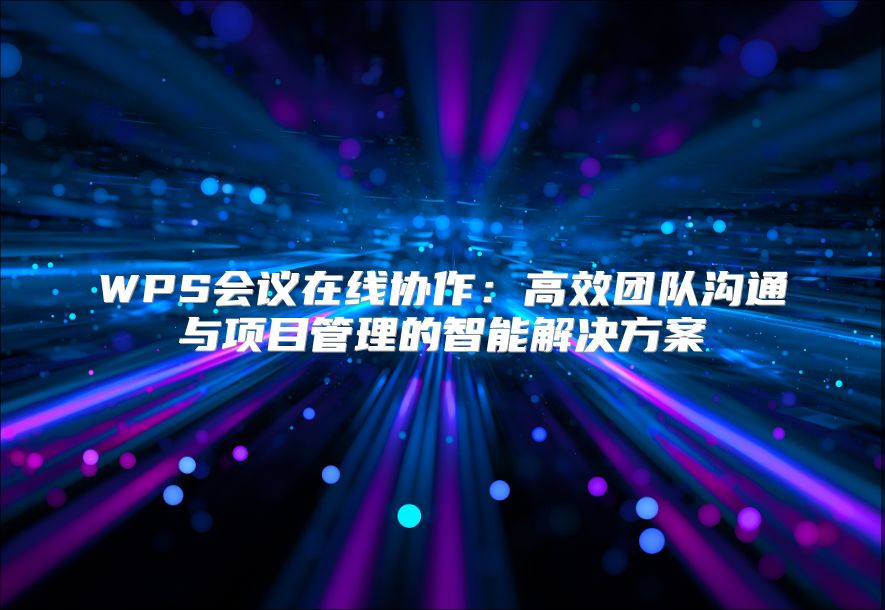 WPS會議在線協作：高效團隊溝通與項目管理的智能解決方案