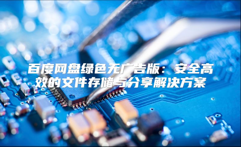 百度網(wǎng)盤綠色無廣告版：安全高效的文件存儲與分享解決方案