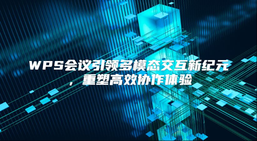 WPS會議引領多模態交互新紀元，重塑高效協作體驗