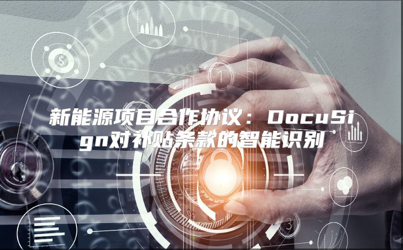 新能源項目合作協議：DocuSign對補貼條款的智能識別