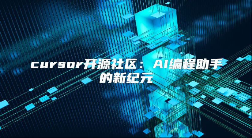 cursor開源社區(qū)：AI編程助手的新紀(jì)元