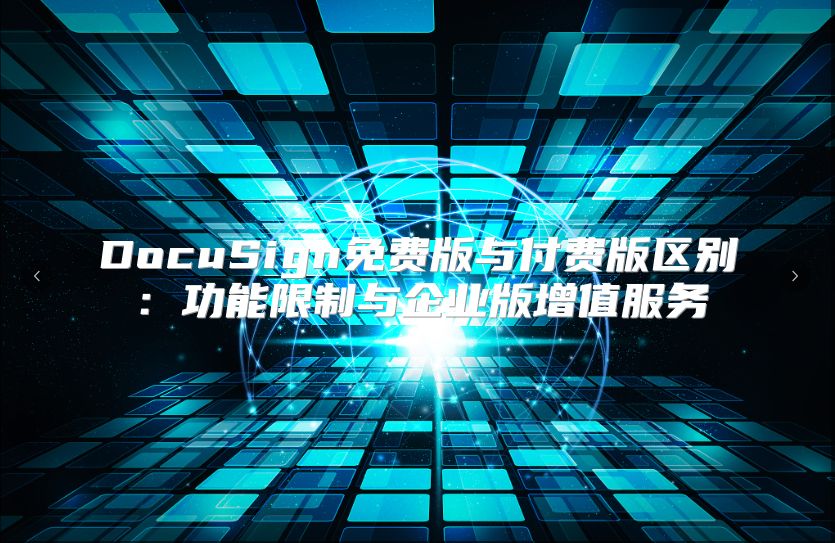 DocuSign免費(fèi)版與付費(fèi)版區(qū)別:功能限制與企業(yè)版增值服務(wù)