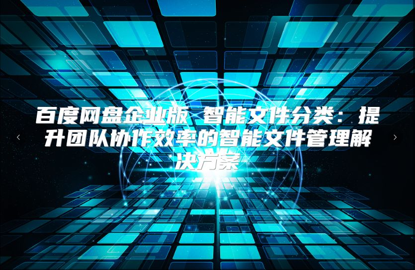 百度網盤企業版 智能文件分類：提升團隊協作效率的智能文件管理解決方案