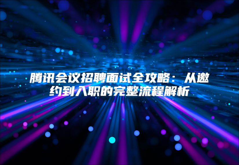 騰訊會議招聘面試全攻略：從邀約到入職的完整流程解析