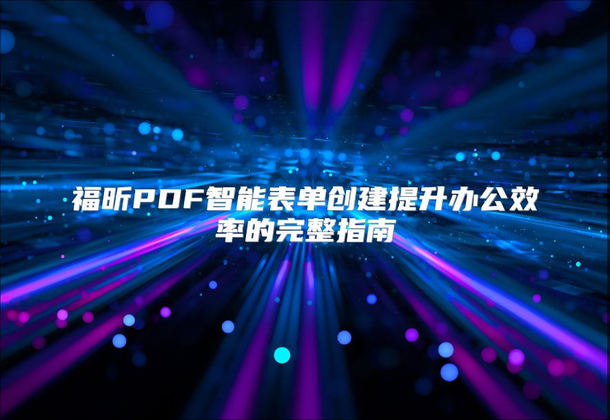 福昕PDF智能表單創(chuàng)建提升辦公效率的完整指南