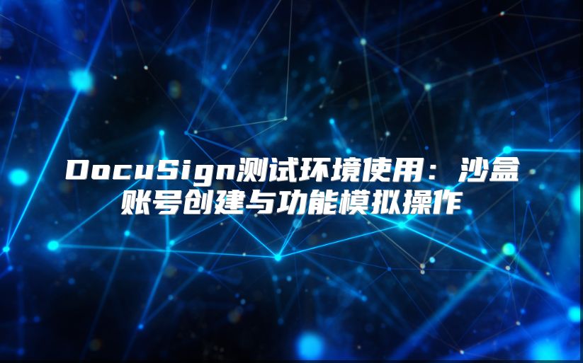 DocuSign測試環境使用：沙盒賬號創建與功能模擬操作