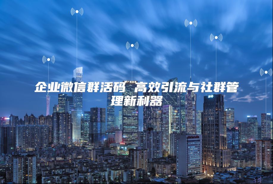 企業微信群活碼 高效引流與社群管理新利器