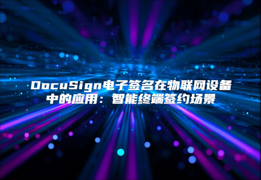 DocuSign電子簽名在物聯網設備中的應用：智能終端簽約場景