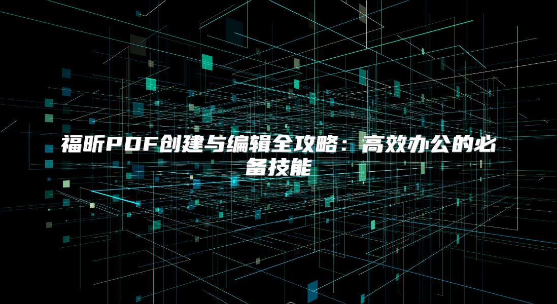福昕PDF創建與編輯全攻略：高效辦公的必備技能
