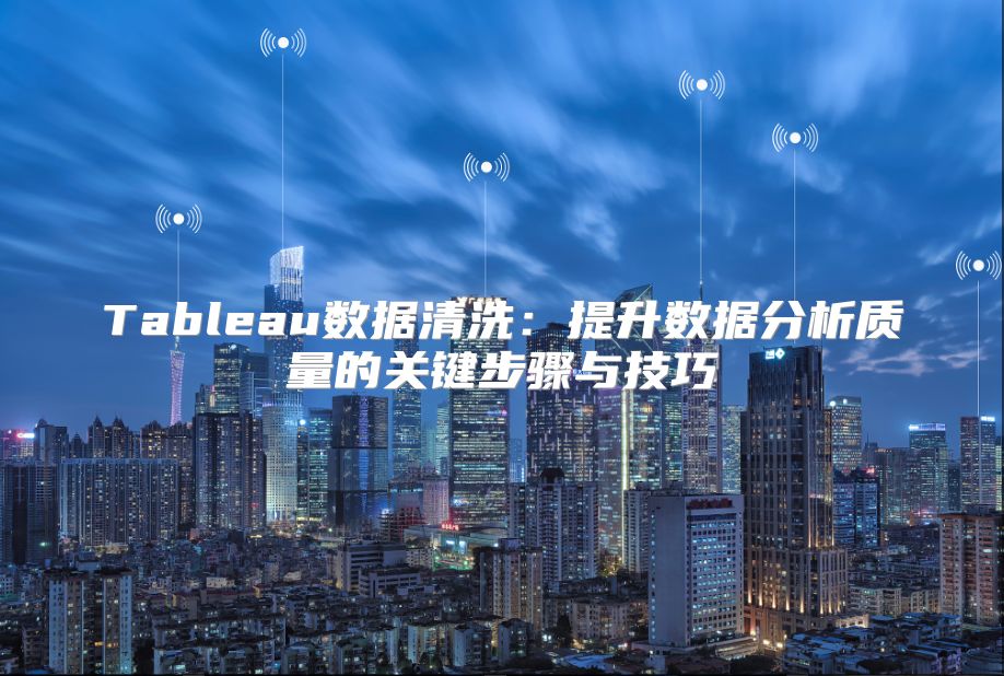 Tableau數據清洗：提升數據分析質量的關鍵步驟與技巧