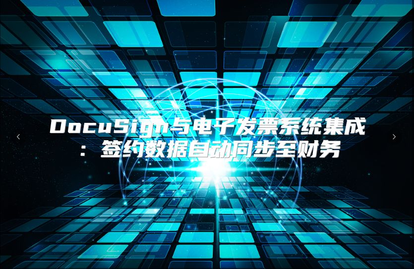 DocuSign與電子發(fā)票系統(tǒng)集成：簽約數(shù)據(jù)自動(dòng)同步至財(cái)務(wù)