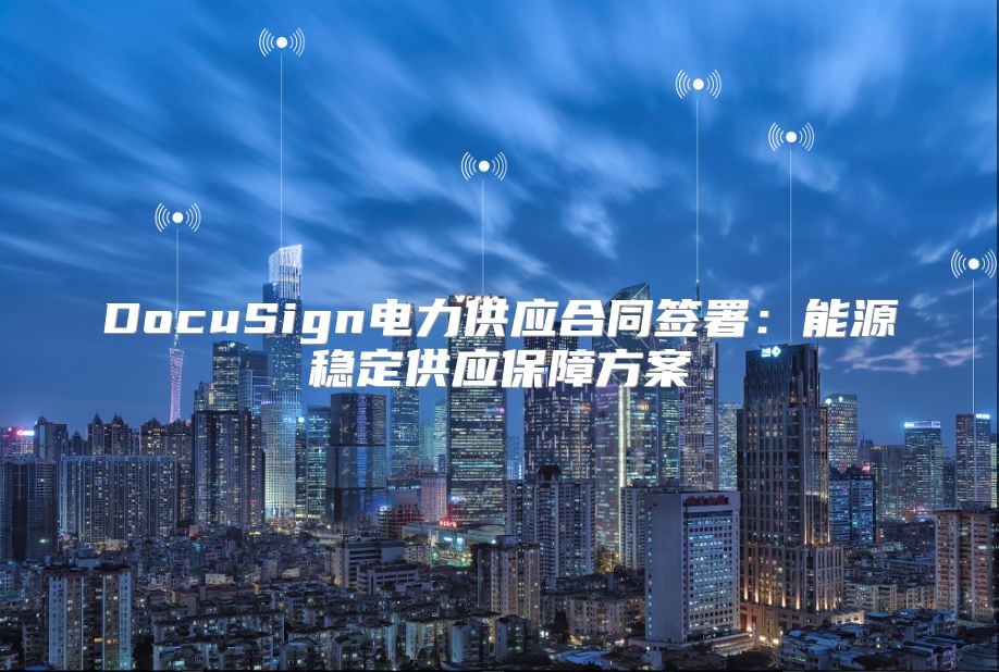 DocuSign電力供應合同簽署：能源穩定供應保障方案