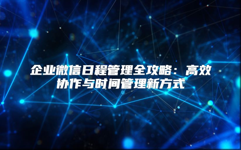 企業(yè)微信日程管理全攻略：高效協(xié)作與時間管理新方式