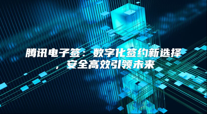 騰訊電子簽：數(shù)字化簽約新選擇，安全高效引領(lǐng)未來(lái)