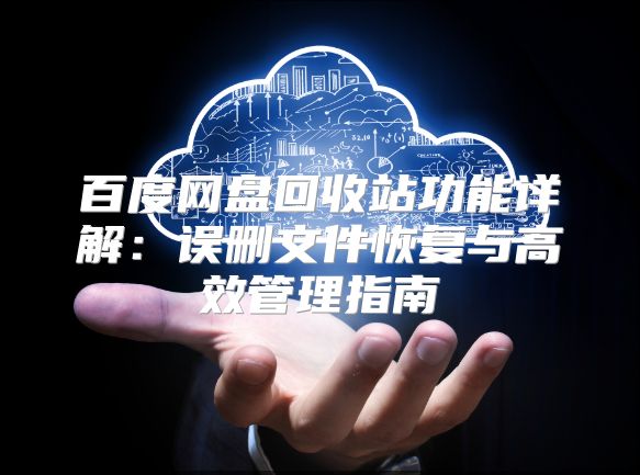 百度網盤回收站功能詳解：誤刪文件恢復與高效管理指南