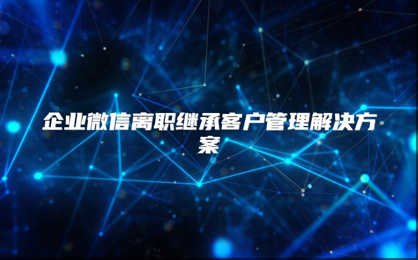 企業微信離職繼承客戶管理解決方案