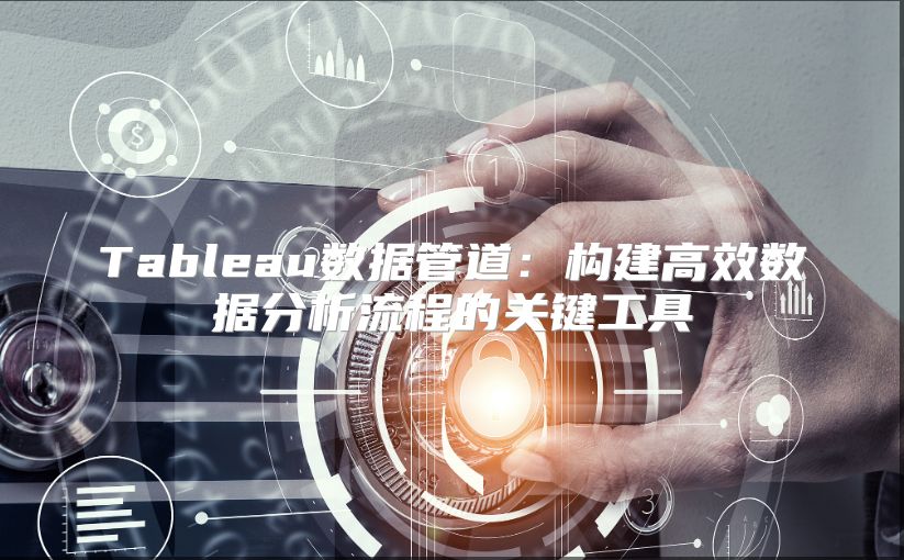 Tableau數據管道：構建高效數據分析流程的關鍵工具