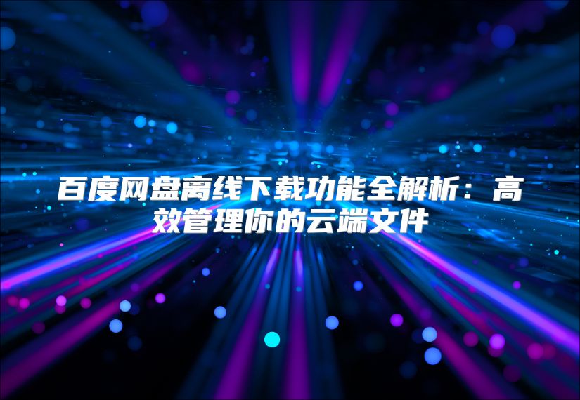 百度網盤離線下載功能全解析：高效管理你的云端文件