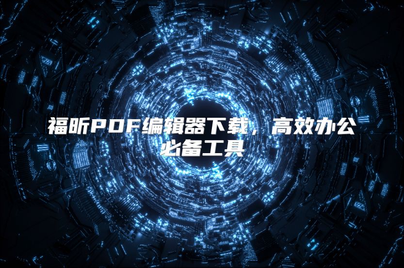福昕PDF編輯器下載，高效辦公必備工具