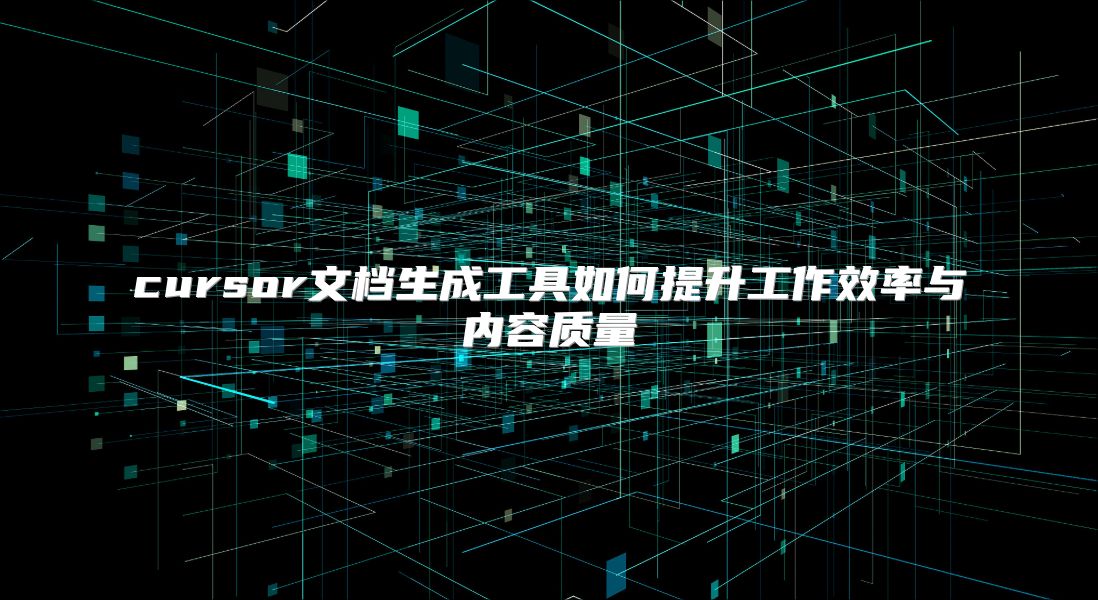 cursor文檔生成工具如何提升工作效率與內容質量