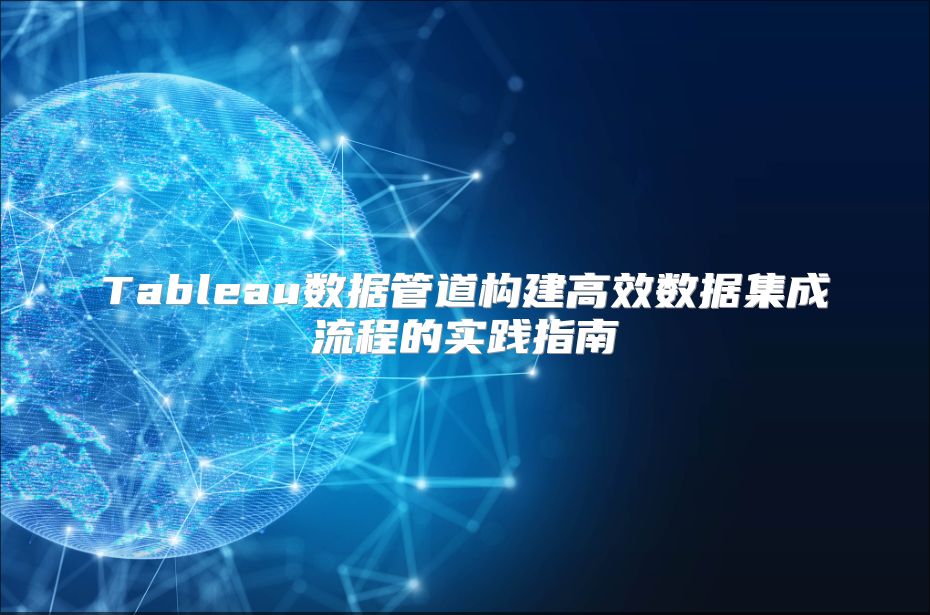 Tableau數據管道構建高效數據集成流程的實踐指南