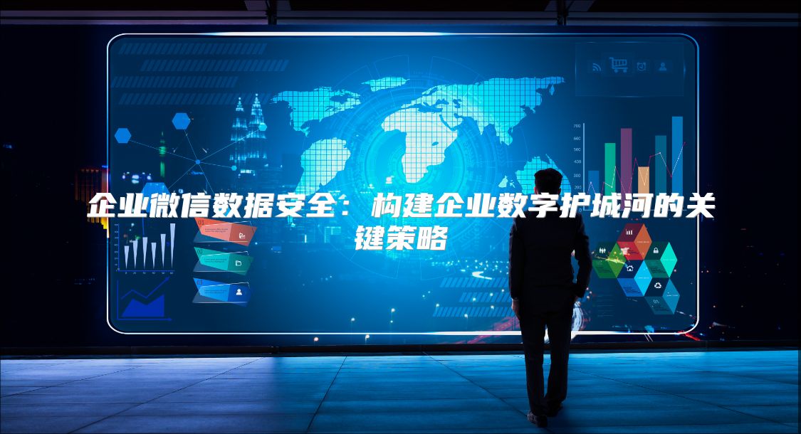 企業微信數據安全：構建企業數字護城河的關鍵策略